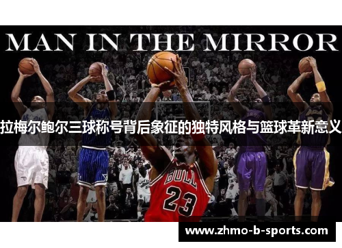 拉梅尔鲍尔三球称号背后象征的独特风格与篮球革新意义