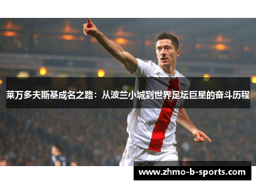 莱万多夫斯基成名之路：从波兰小城到世界足坛巨星的奋斗历程