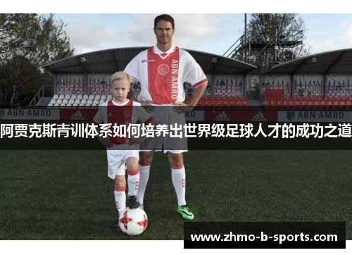 阿贾克斯青训体系如何培养出世界级足球人才的成功之道