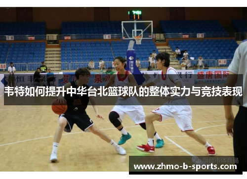 韦特如何提升中华台北篮球队的整体实力与竞技表现
