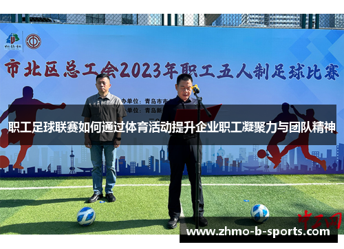 职工足球联赛如何通过体育活动提升企业职工凝聚力与团队精神