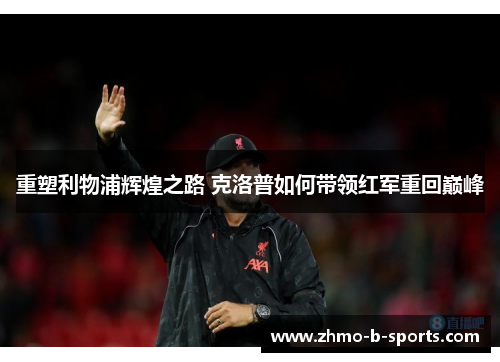 重塑利物浦辉煌之路 克洛普如何带领红军重回巅峰