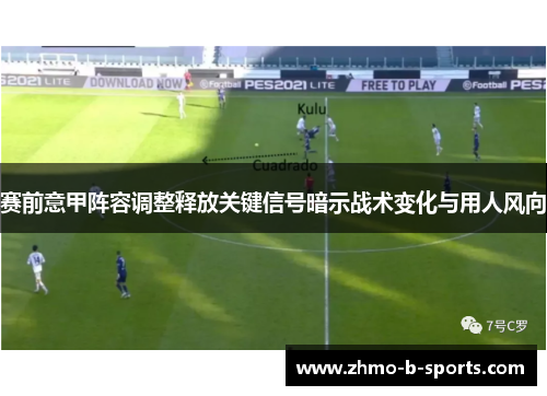 赛前意甲阵容调整释放关键信号暗示战术变化与用人风向