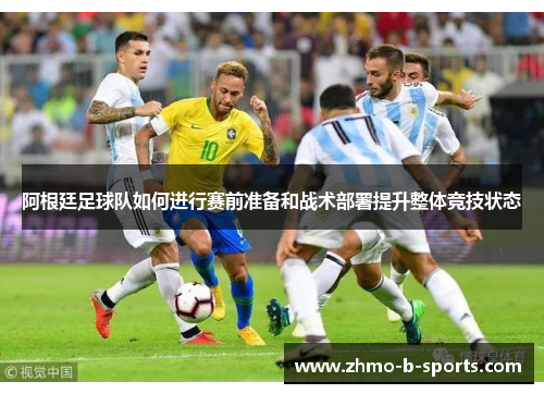 阿根廷足球队如何进行赛前准备和战术部署提升整体竞技状态