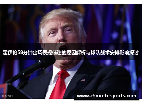 霍伊伦58分钟出场表现低迷的原因解析与球队战术安排影响探讨