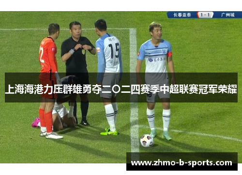 上海海港力压群雄勇夺二〇二四赛季中超联赛冠军荣耀