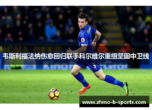 韦斯利福法纳伤愈回归联手科尔维尔重组坚固中卫线