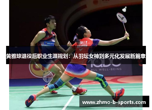 黄雅琼退役后职业生涯规划：从羽坛女神到多元化发展新篇章