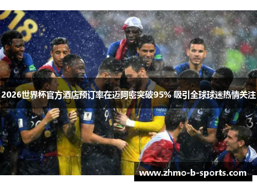 2026世界杯官方酒店预订率在迈阿密突破95% 吸引全球球迷热情关注